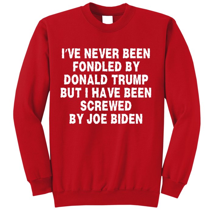 I’ve Never Been Fondled By Donald Trump But I Have Been Screwed By Joe Biden Sweatshirt