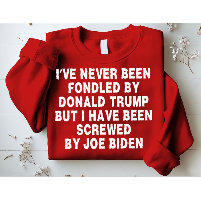 I’ve Never Been Fondled By Donald Trump But I Have Been Screwed By Joe Biden Sweatshirt