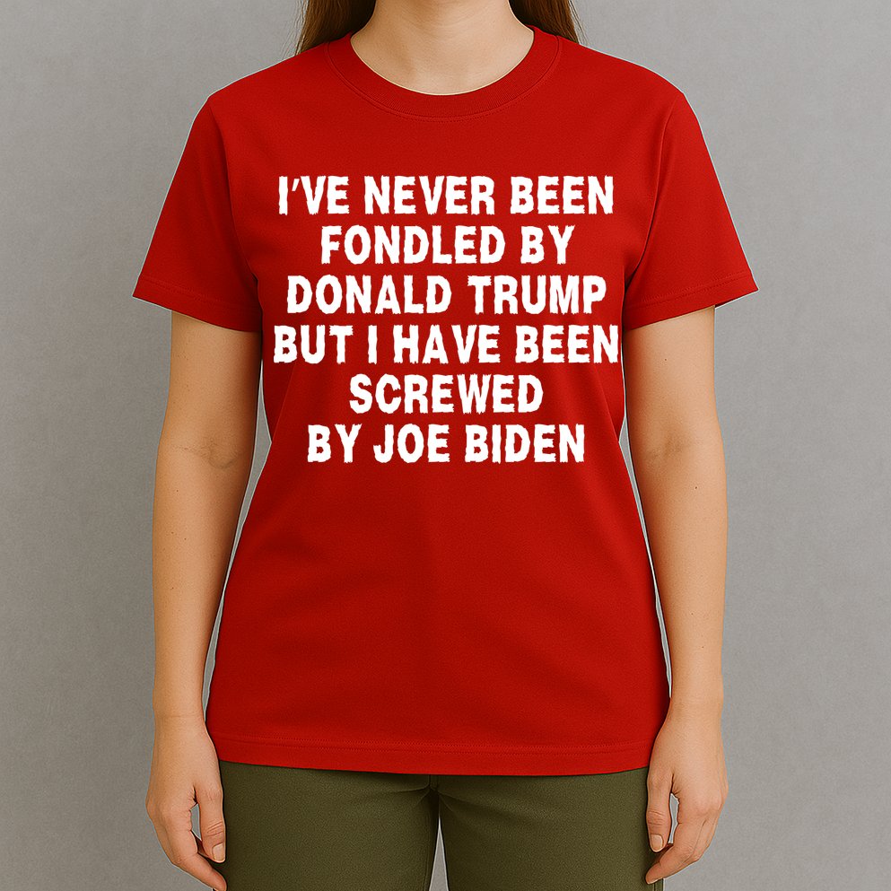 I’ve Never Been Fondled By Donald Trump But I Have Been Screwed By Joe Biden T-Shirt