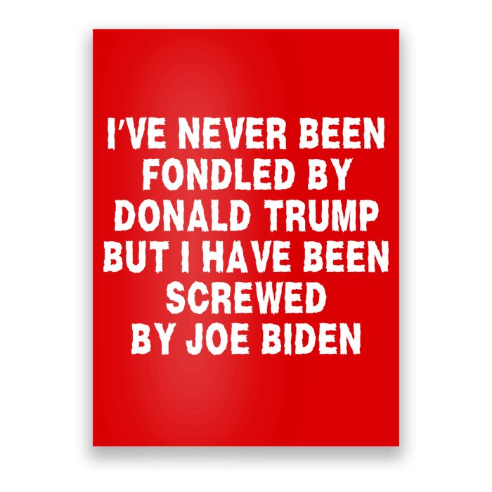 I’ve Never Been Fondled By Donald Trump But I Have Been Screwed By Joe Biden Poster