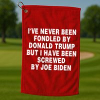I’ve Never Been Fondled By Donald Trump But I Have Been Screwed By Joe Biden Golf Towel
