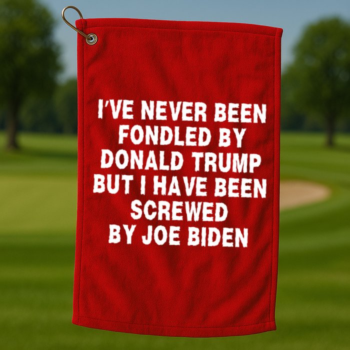 I’ve Never Been Fondled By Donald Trump But I Have Been Screwed By Joe Biden Golf Towel