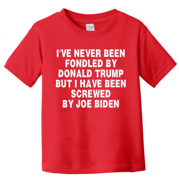 I’ve Never Been Fondled By Donald Trump But I Have Been Screwed By Joe Biden Toddler T-Shirt