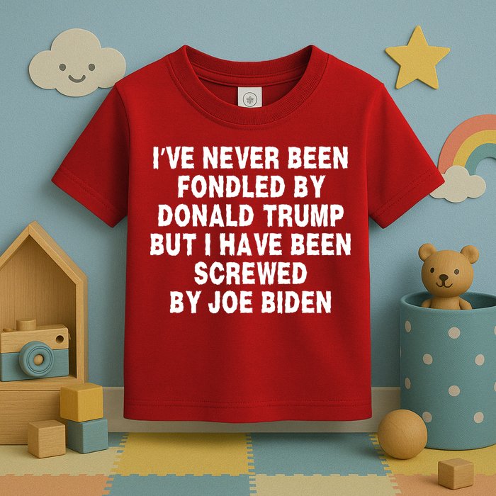 I’ve Never Been Fondled By Donald Trump But I Have Been Screwed By Joe Biden Toddler T-Shirt