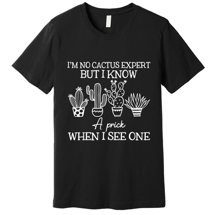 IM No Cactus Expert But I Know A Prick When I See One Premium T-Shirt