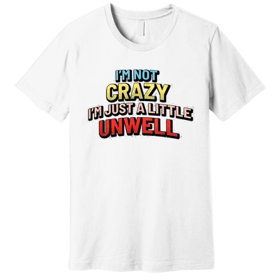 Im Not Crazy Im Just A Little Unwell Premium T-Shirt