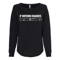 If Nothing Changes Nothing Changes Inspirational Motivation Womens California Wash Sweatshirt