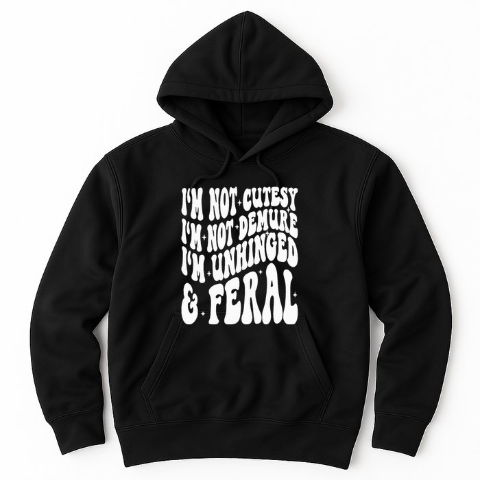 IM Not Cutesy IM Not Demure IM Unhinged And Feral Hoodie
