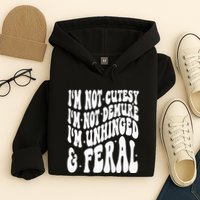 IM Not Cutesy IM Not Demure IM Unhinged And Feral Hoodie