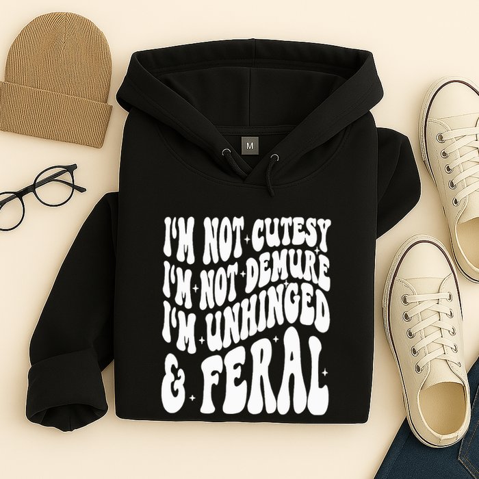 IM Not Cutesy IM Not Demure IM Unhinged And Feral Hoodie