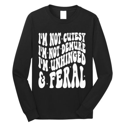 IM Not Cutesy IM Not Demure IM Unhinged And Feral Long Sleeve Shirt