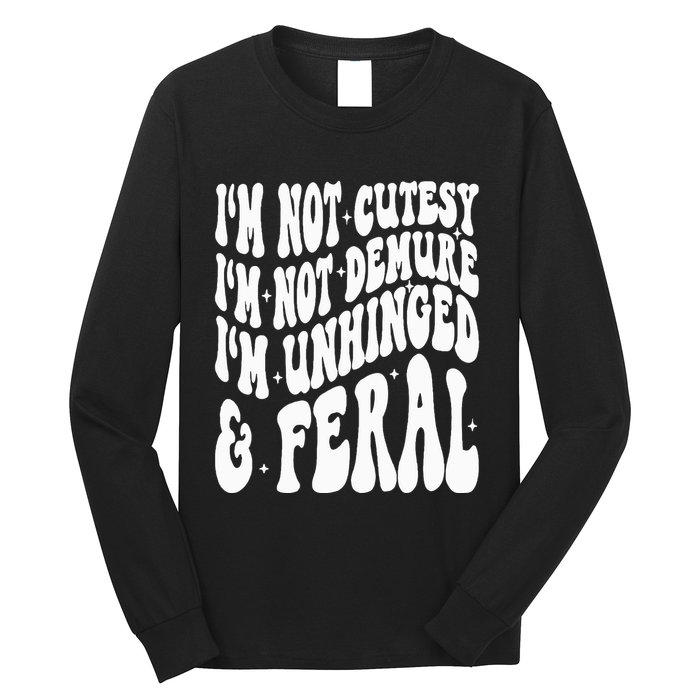 IM Not Cutesy IM Not Demure IM Unhinged And Feral Long Sleeve Shirt