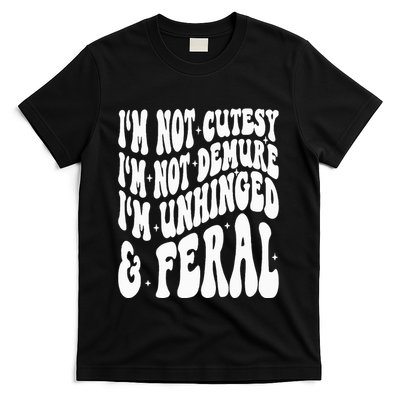 IM Not Cutesy IM Not Demure IM Unhinged And Feral T-Shirt