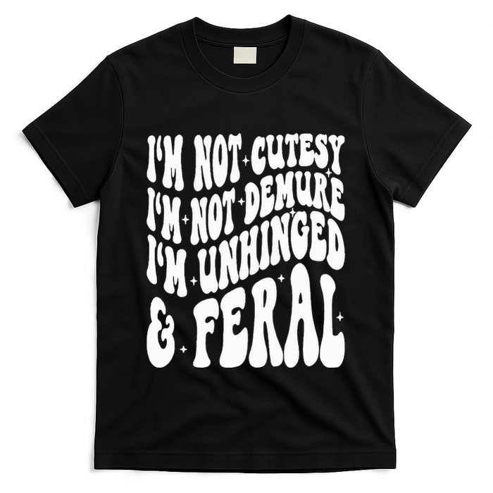 IM Not Cutesy IM Not Demure IM Unhinged And Feral T-Shirt
