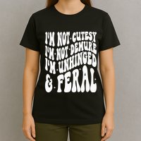 IM Not Cutesy IM Not Demure IM Unhinged And Feral T-Shirt