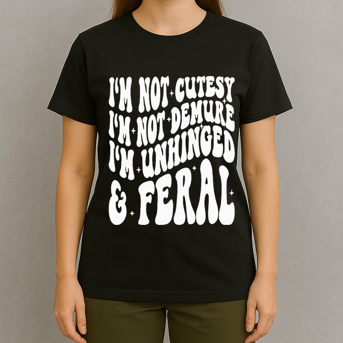 IM Not Cutesy IM Not Demure IM Unhinged And Feral T-Shirt