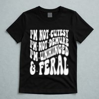 IM Not Cutesy IM Not Demure IM Unhinged And Feral T-Shirt