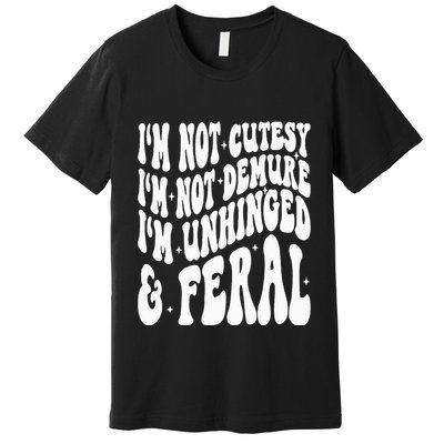 IM Not Cutesy IM Not Demure IM Unhinged And Feral Premium T-Shirt