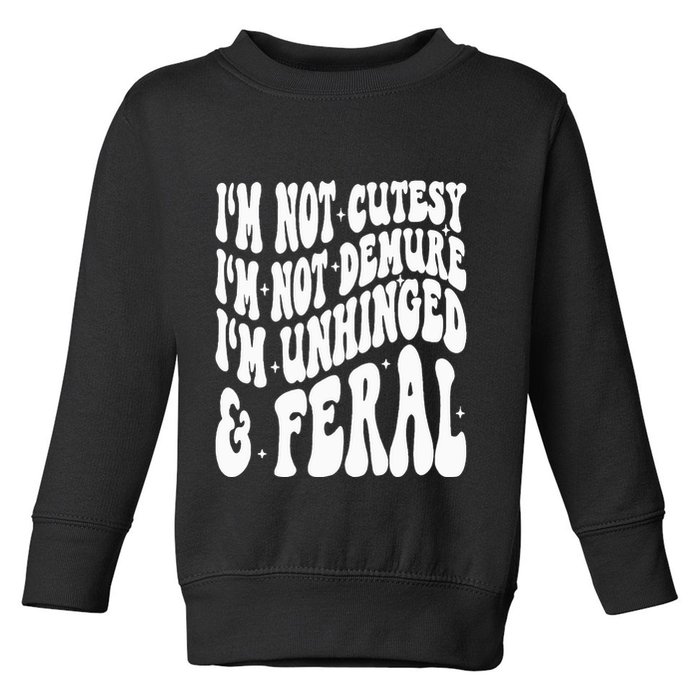 IM Not Cutesy IM Not Demure IM Unhinged And Feral Toddler Sweatshirt