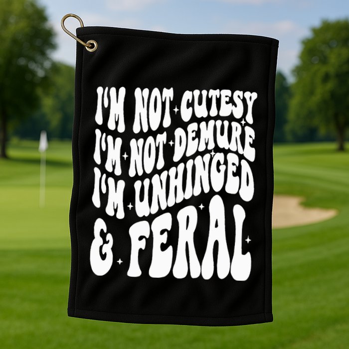 IM Not Cutesy IM Not Demure IM Unhinged And Feral Golf Towel