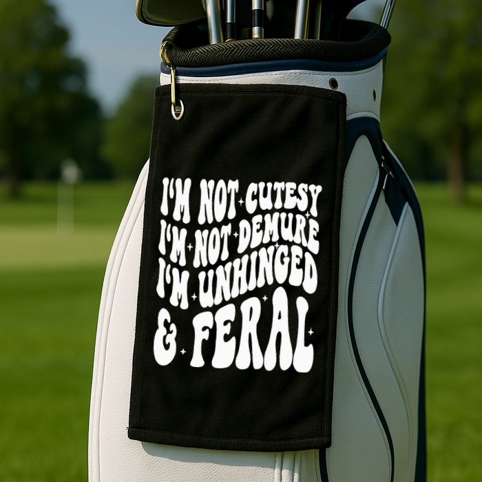 IM Not Cutesy IM Not Demure IM Unhinged And Feral Golf Towel