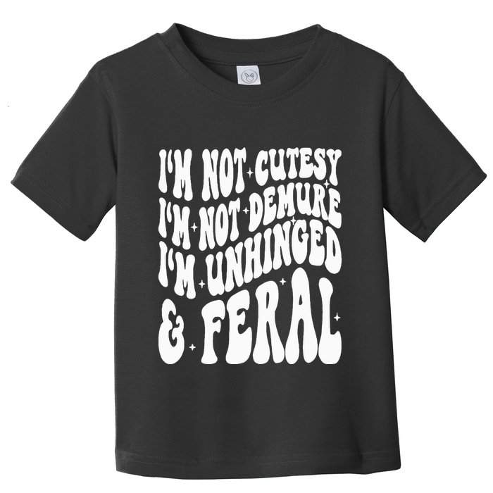 IM Not Cutesy IM Not Demure IM Unhinged And Feral Toddler T-Shirt