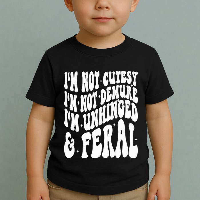 IM Not Cutesy IM Not Demure IM Unhinged And Feral Toddler T-Shirt