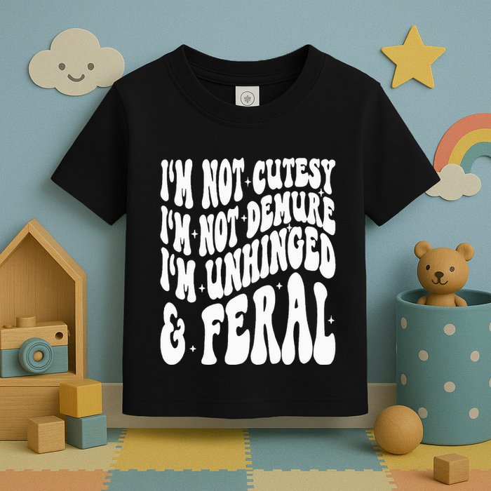 IM Not Cutesy IM Not Demure IM Unhinged And Feral Toddler T-Shirt