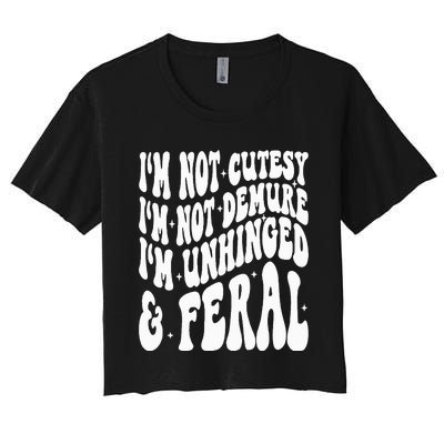 IM Not Cutesy IM Not Demure IM Unhinged And Feral Women's Crop Top Tee