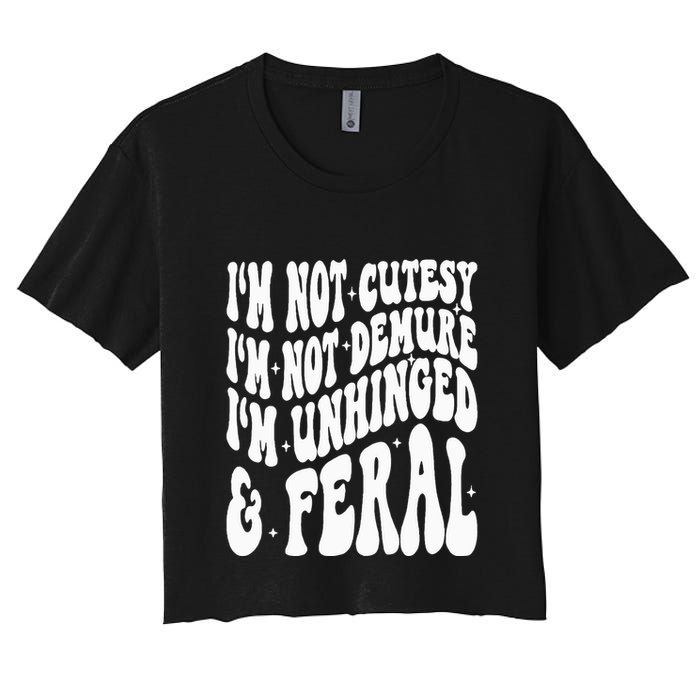 IM Not Cutesy IM Not Demure IM Unhinged And Feral Crop Top
