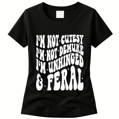 IM Not Cutesy IM Not Demure IM Unhinged And Feral Womens T-Shirt