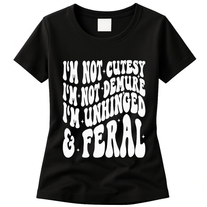 IM Not Cutesy IM Not Demure IM Unhinged And Feral Womens T-Shirt