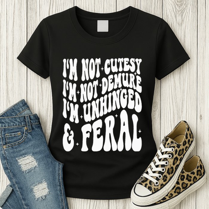 IM Not Cutesy IM Not Demure IM Unhinged And Feral Womens T-Shirt