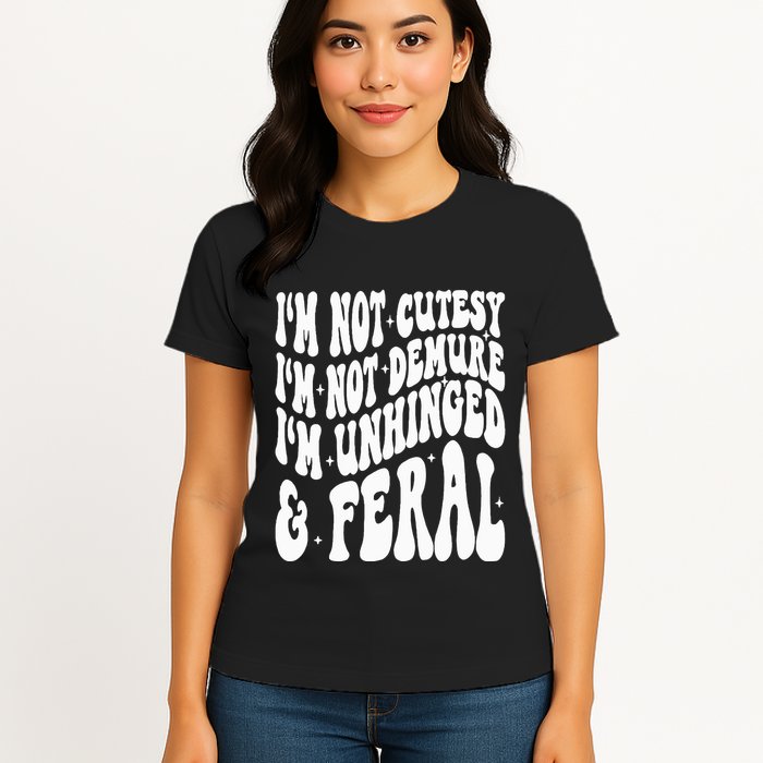 IM Not Cutesy IM Not Demure IM Unhinged And Feral Womens T-Shirt