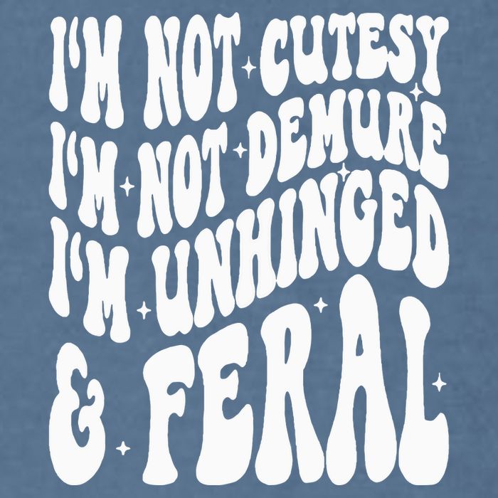 IM Not Cutesy IM Not Demure IM Unhinged And Feral Garment-Dyed Sweatshirt
