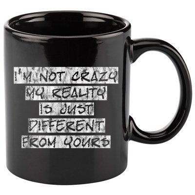 I'm Not Crazy, My Reality Is Just Different From Yours 11oz C Handle Ceramic Mug
