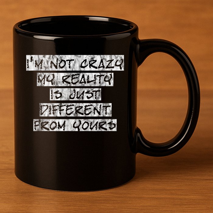 I'm Not Crazy, My Reality Is Just Different From Yours 11oz C Handle Ceramic Mug