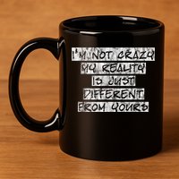 I'm Not Crazy, My Reality Is Just Different From Yours 11oz C Handle Ceramic Mug