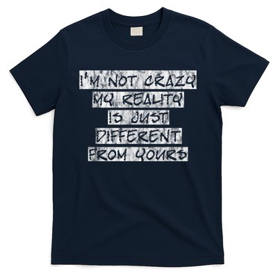 I'm Not Crazy, My Reality Is Just Different From Yours T-Shirt