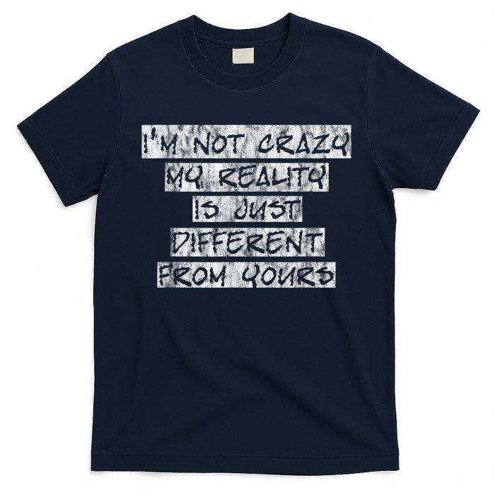 I'm Not Crazy, My Reality Is Just Different From Yours T-Shirt