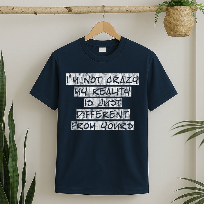 I'm Not Crazy, My Reality Is Just Different From Yours T-Shirt