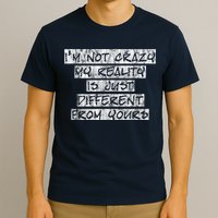 I'm Not Crazy, My Reality Is Just Different From Yours T-Shirt