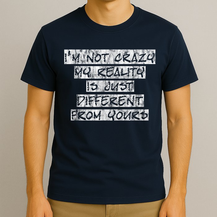 I'm Not Crazy, My Reality Is Just Different From Yours T-Shirt