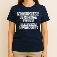 I'm Not Crazy, My Reality Is Just Different From Yours T-Shirt