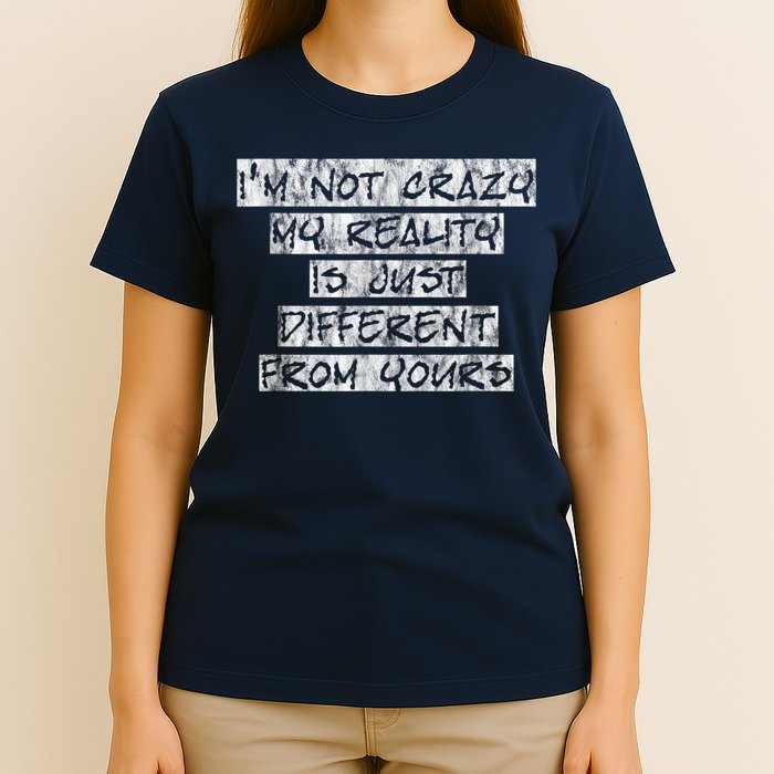 I'm Not Crazy, My Reality Is Just Different From Yours T-Shirt