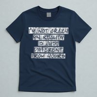 I'm Not Crazy, My Reality Is Just Different From Yours T-Shirt