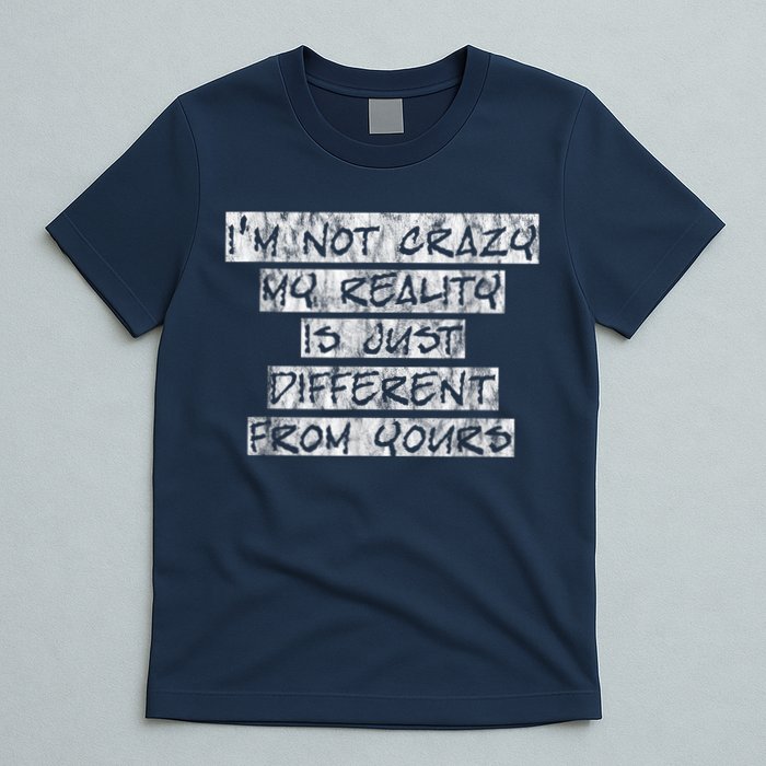 I'm Not Crazy, My Reality Is Just Different From Yours T-Shirt