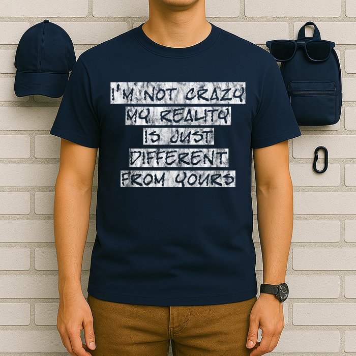 I'm Not Crazy, My Reality Is Just Different From Yours T-Shirt