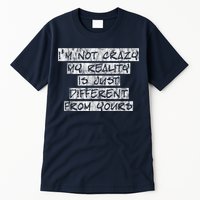 I'm Not Crazy, My Reality Is Just Different From Yours Tall T-Shirt