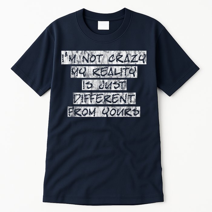 I'm Not Crazy, My Reality Is Just Different From Yours Tall T-Shirt
